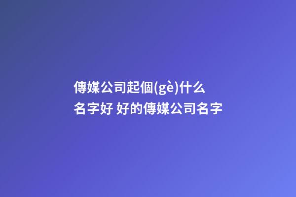 傳媒公司起個(gè)什么名字好 好的傳媒公司名字-第1張-公司起名-玄機(jī)派